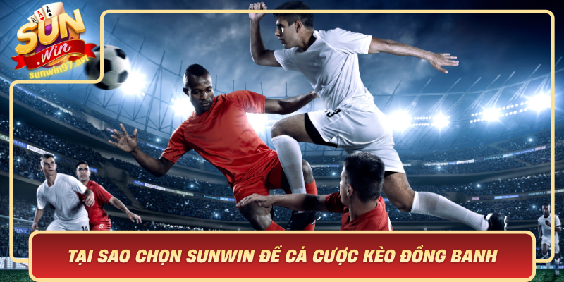 Tại Sao Chọn Sunwin Để Cá Cược Kèo Đồng Banh – Lợi Ích Vượt Trội Tai Sao Chon Sunwin De Ca Cuoc Keo Dong Banh Loi Ich Vuot Troi