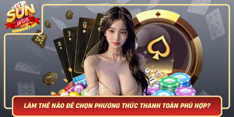 Làm Thế Nào Để Chọn Phương Thức Thanh Toán Phù Hợp? Lam The Nao De Chon Phuong Thuc Thanh Toan Phu Hop